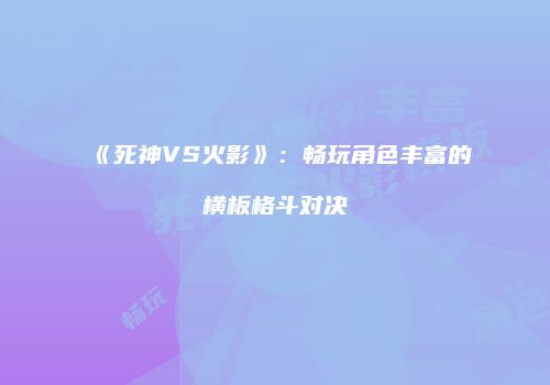 《死神VS火影》：畅玩角色丰富的横板格斗对决