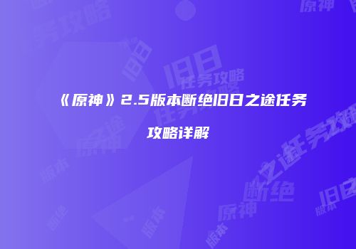 《原神》2.5版本断绝旧日之途任务攻略详解