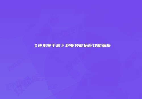 《逆水寒手游》职业技能搭配攻略解析