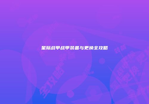 星际战甲战甲装备与更换全攻略