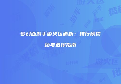 梦幻西游手游火区解析：排行榜揭秘与选择指南