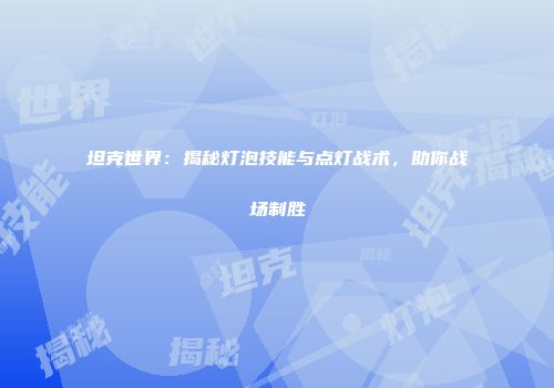 坦克世界：揭秘灯泡技能与点灯战术，助你战场制胜