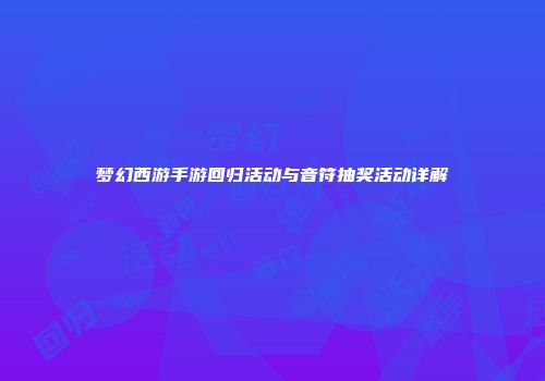 梦幻西游手游回归活动与音符抽奖活动详解