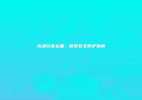 光遇玩家必备：账号安全防护指南