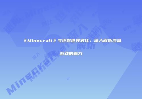 《Minecraft》与迷你世界对比：深入解析沙盒游戏的魅力