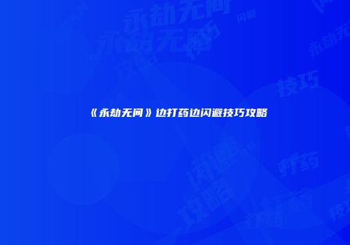 《永劫无间》边打药边闪避技巧攻略