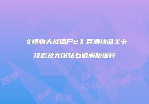《植物大战僵尸2》巨浪沙滩关卡攻略及无限钻石破解版探讨