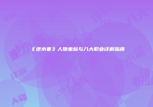 《逆水寒》人物坐标与八大职业详解指南