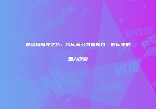 冒险岛探寻之旅：阿库旁多与曼奴拉·阿库里的魅力探索