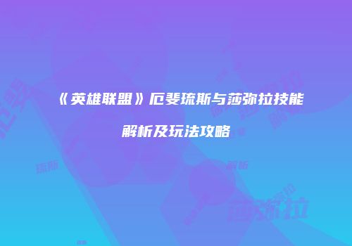 《英雄联盟》厄斐琉斯与莎弥拉技能解析及玩法攻略