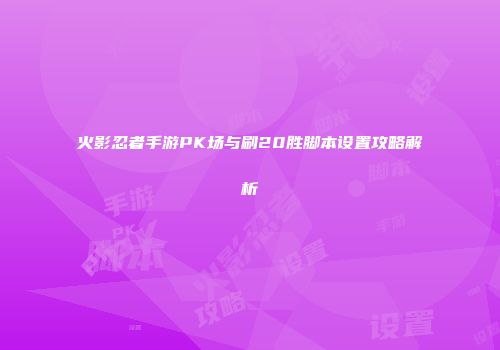 火影忍者手游PK场与刷20胜脚本设置攻略解析