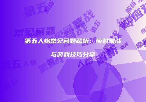 第五人格常见问题解析：应对骂战与游戏技巧分享