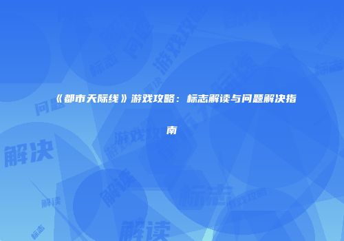 《都市天际线》游戏攻略：标志解读与问题解决指南