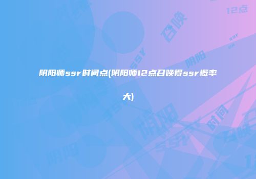 阴阳师ssr时间点(阴阳师12点召唤得ssr概率大)