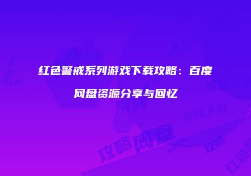红色警戒系列游戏下载攻略：百度网盘资源分享与回忆