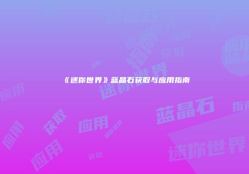 《迷你世界》蓝晶石获取与应用指南