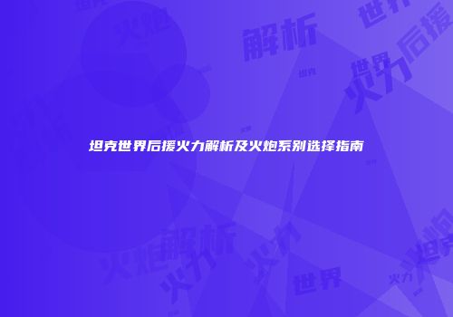 坦克世界后援火力解析及火炮系别选择指南