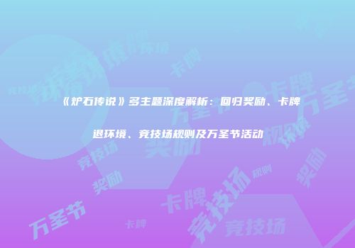 《炉石传说》多主题深度解析：回归奖励、卡牌退环境、竞技场规则及万圣节活动