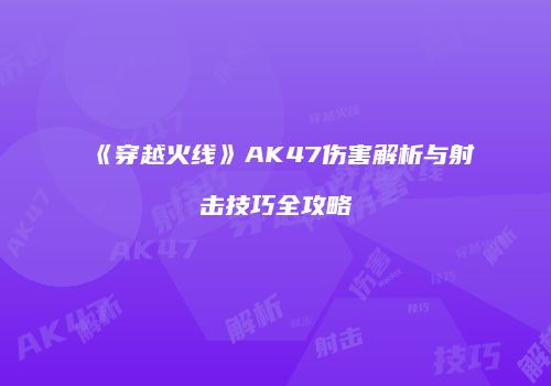 《穿越火线》AK47伤害解析与射击技巧全攻略