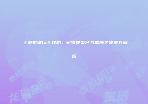 《泰拉瑞ia》攻略：宠物龙染色与星辰之龙变长解析