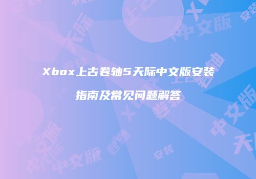 Xbox上古卷轴5天际中文版安装指南及常见问题解答