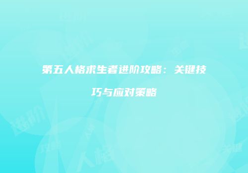 第五人格求生者进阶攻略：关键技巧与应对策略