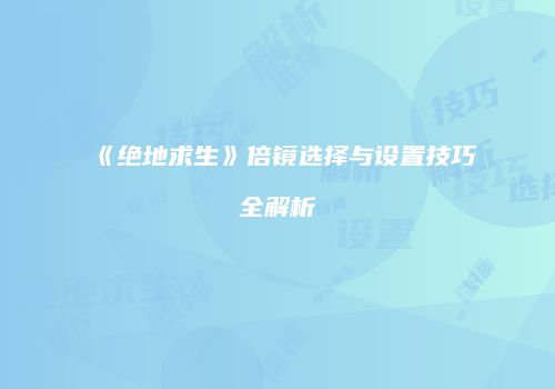 《绝地求生》倍镜选择与设置技巧全解析