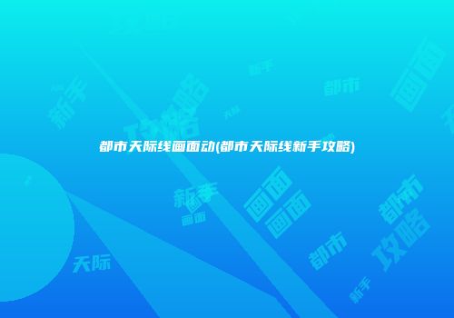 都市天际线画面动(都市天际线新手攻略)