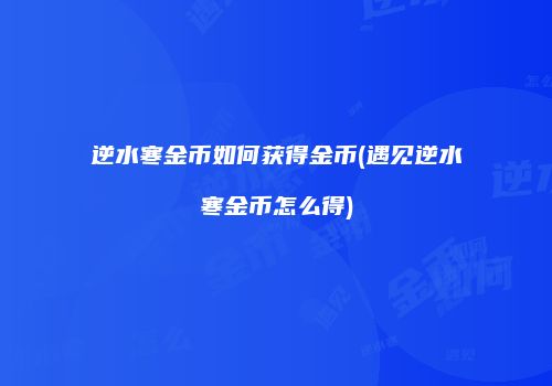 逆水寒金币如何获得金币(遇见逆水寒金币怎么得)
