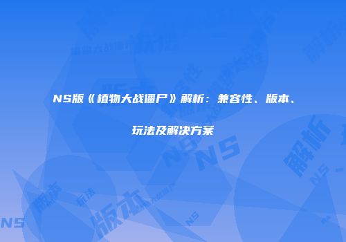 NS版《植物大战僵尸》解析：兼容性、版本、玩法及解决方案
