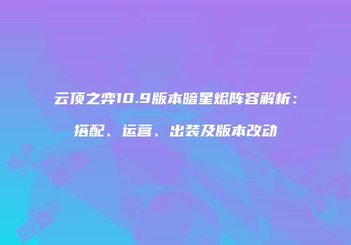云顶之弈10.9版本暗星烬阵容解析：搭配、运营、出装及版本改动