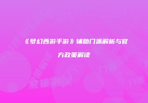 《梦幻西游手游》辅助门派解析与官方政策解读