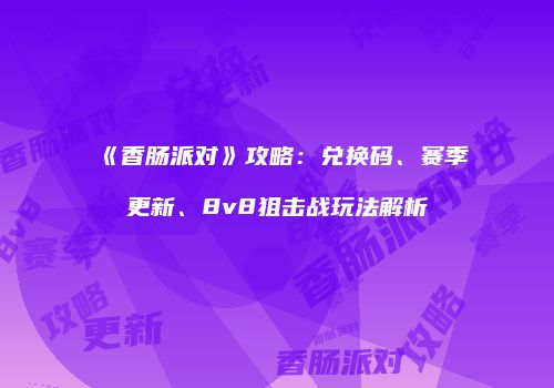 《香肠派对》攻略：兑换码、赛季更新、8v8狙击战玩法解析