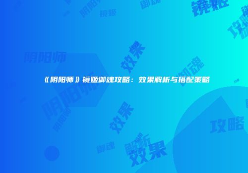 《阴阳师》镜姬御魂攻略：效果解析与搭配策略
