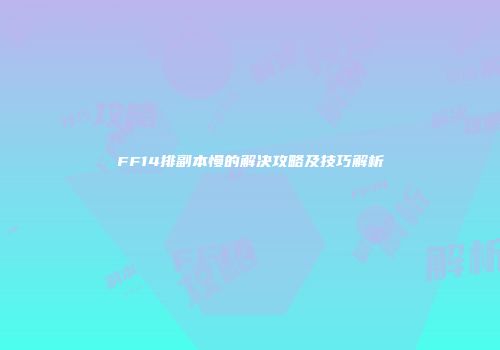 FF14排副本慢的解决攻略及技巧解析