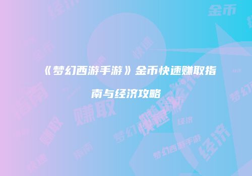 《梦幻西游手游》金币快速赚取指南与经济攻略