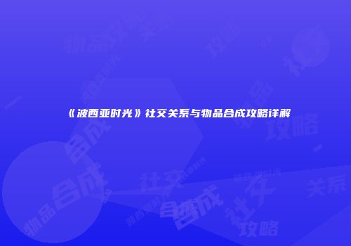 《波西亚时光》社交关系与物品合成攻略详解