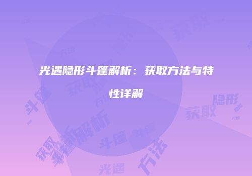 光遇隐形斗篷解析：获取方法与特性详解