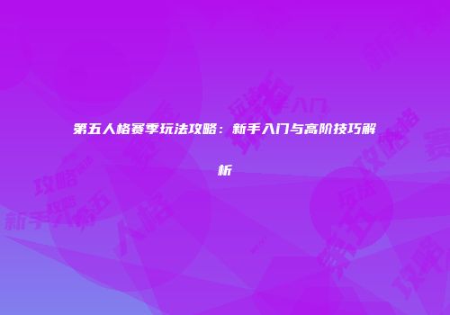 第五人格赛季玩法攻略：新手入门与高阶技巧解析
