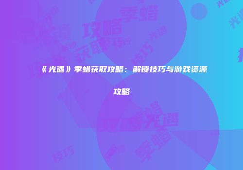 《光遇》季蜡获取攻略：解锁技巧与游戏资源攻略