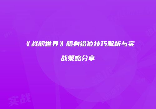 《战舰世界》船身错位技巧解析与实战策略分享
