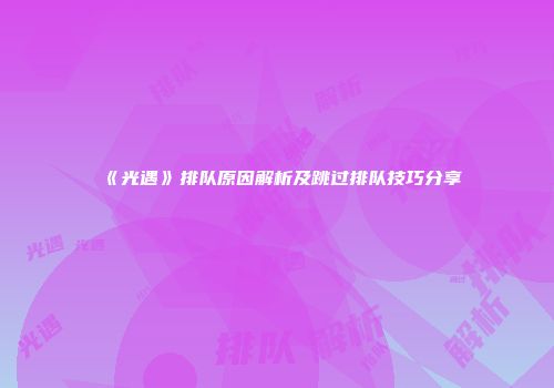 《光遇》排队原因解析及跳过排队技巧分享