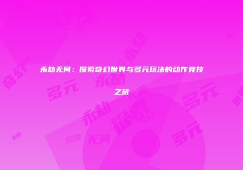 永劫无间：探索奇幻世界与多元玩法的动作竞技之旅