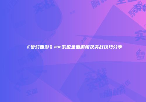 《梦幻西游》PK系统全面解析及实战技巧分享