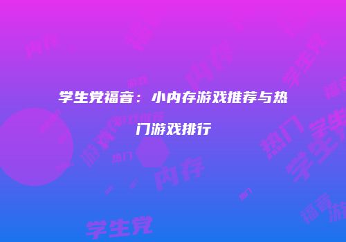 学生党福音：小内存游戏推荐与热门游戏排行