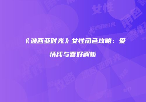 《波西亚时光》女性角色攻略：爱情线与喜好解析