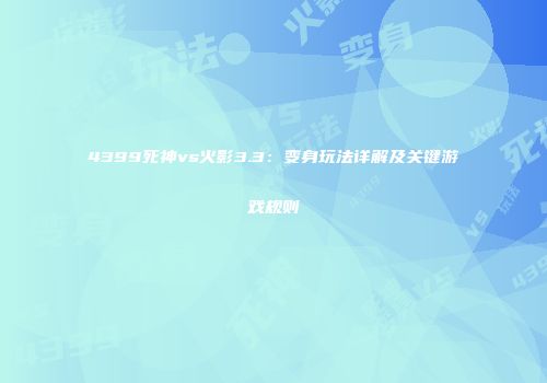 4399死神vs火影3.3：变身玩法详解及关键游戏规则