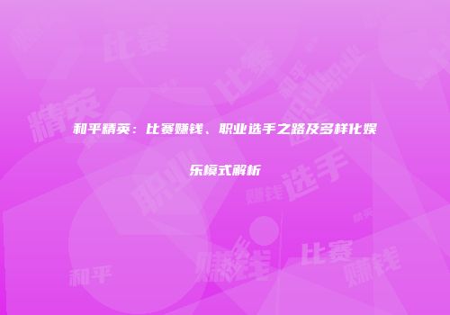 和平精英：比赛赚钱、职业选手之路及多样化娱乐模式解析