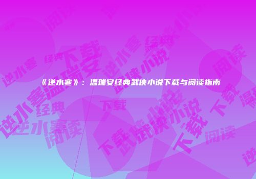《逆水寒》：温瑞安经典武侠小说下载与阅读指南