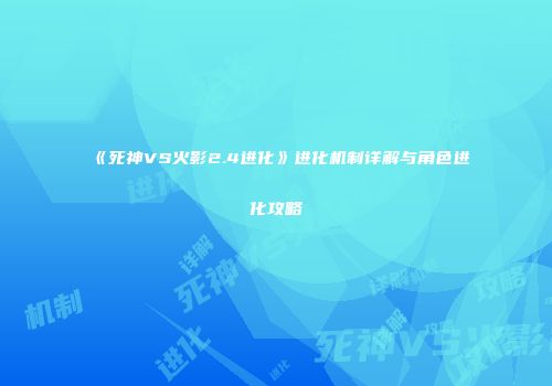 《死神VS火影2.4进化》进化机制详解与角色进化攻略